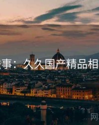 奇闻轶事：久久国产精品相关话题