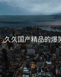 哈哈！久久国产精品的爆笑合集