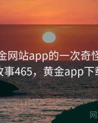 关于黄金网站app的一次奇怪经历 · 故事465，黄金app下载