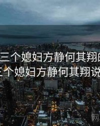 老八日三个媳妇方静何其翔的说说，老八日三个媳妇方静何其翔说说 1-9章