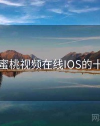 盘点：蜜桃视频在线IOS的十个瞬间