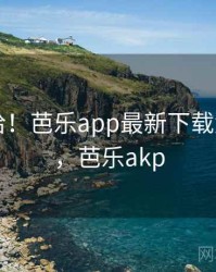哈哈哈哈！芭乐app最新下载太沙雕了，芭乐akp