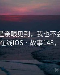 如果不是亲眼见到,我也不会相信蜜桃视频在线IOS · 故事148,蜜桃17