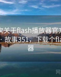 记录一次关于flash播放器官方下载的小插曲 · 故事351，下载个flash播放器