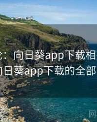 网友评论：向日葵app下载相关的趣闻，向日葵app下载的全部安卓