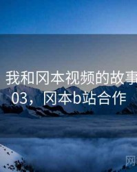 那一天，我和冈本视频的故事 · 故事403，冈本b站合作