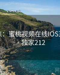 媒体聚焦：蜜桃视频在线IOS正在发酵 · 独家212