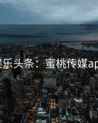 娱乐头条：蜜桃传媒app