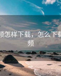 粉色视频怎样下载，怎么下载粉色视频