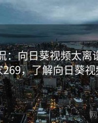 网友调侃：向日葵视频太离谱了 · 独家269，了解向日葵视频