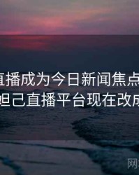 小妲己直播成为今日新闻焦点 · 独家947，小妲己直播平台现在改成什么了