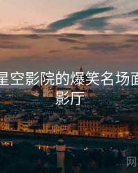 笑疯！星空影院的爆笑名场面，星空影厅