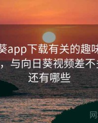 和向日葵app下载有关的趣味往事 · 故事329，与向日葵视频差不多的软件还有哪些