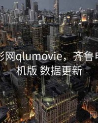 齐鲁电影网qlumovie，齐鲁电影网手机版 数据更新