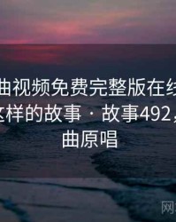 原来插曲视频免费完整版在线播放背后还有这样的故事 · 故事492,原来歌曲原唱