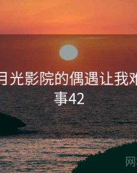 那次和月光影院的偶遇让我难忘 · 故事42