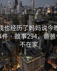 没想到我也经历了妈妈说今晚爸爸不回家的事件 · 故事294，爸爸今晚妈妈不在家