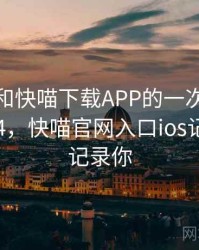 记录我和快喵下载APP的一次对话 · 故事284，快喵官网入口ios记录生活记录你