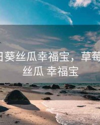 草莓向日葵丝瓜幸福宝，草莓 向日葵 丝瓜 幸福宝