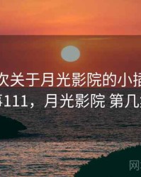 记录一次关于月光影院的小插曲 · 故事111，月光影院 第几集