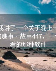朋友跟我讲了一个关于晚上一个人看的APP的趣事 · 故事447，一个人晚上看的那种软件