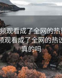粉色视频观看成了全网的热议话题，粉色视频观看成了全网的热议话题是真的吗