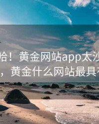 哈哈哈哈！黄金网站app太沙雕了 · 热点119，黄金什么网站最具有权威性