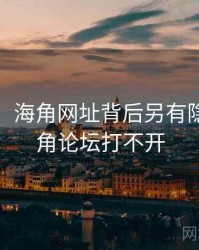 没想到！海角网址背后另有隐情，海角论坛打不开