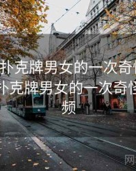 关于打扑克牌男女的一次奇怪经历，关于打扑克牌男女的一次奇怪经历视频