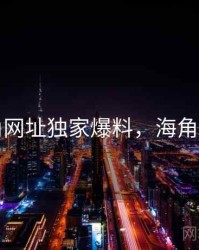海角网址独家爆料，海角平台