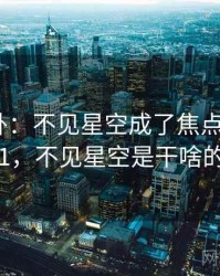 娱乐八卦：不见星空成了焦点 · 独家21，不见星空是干啥的