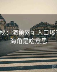 独家揭秘：海角网址入口爆笑合集，海角是啥意思