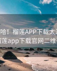 哈哈哈哈！榴莲APP下载太沙雕了，榴莲app下载官网二维码