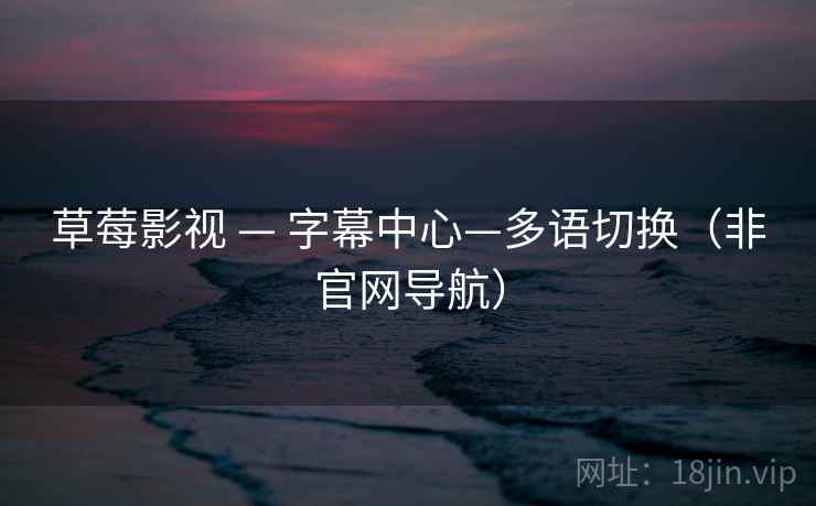 草莓影视 — 字幕中心—多语切换（非官网导航）