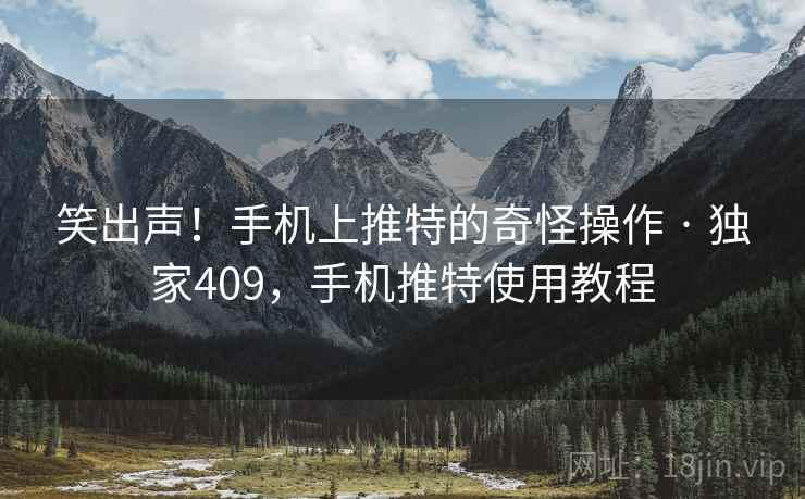 笑出声！手机上推特的奇怪操作 · 独家409，手机推特使用教程