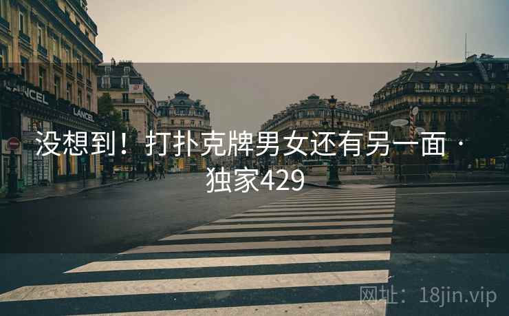 没想到！打扑克牌男女还有另一面 · 独家429