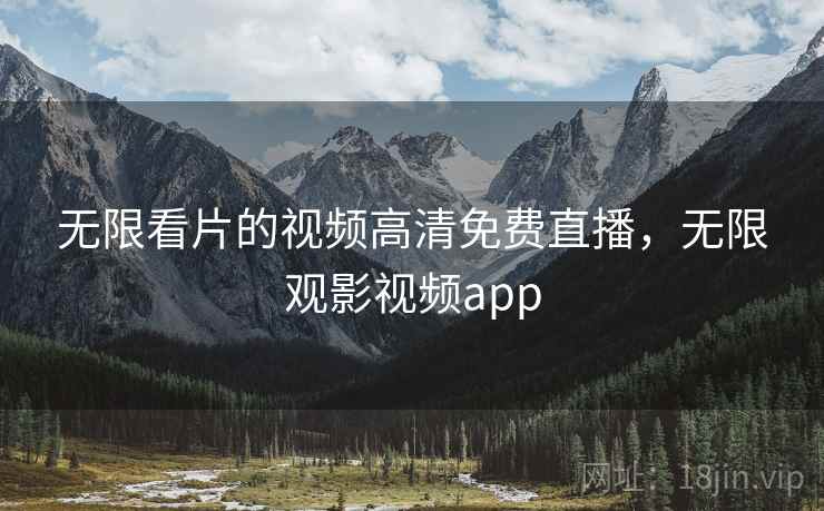 无限看片的视频高清免费直播，无限观影视频app