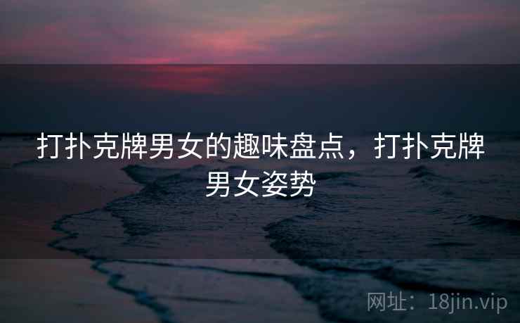 打扑克牌男女的趣味盘点，打扑克牌男女姿势