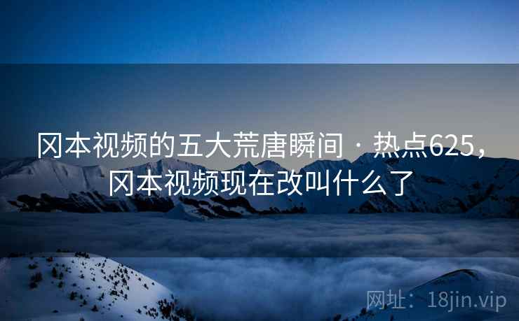 冈本视频的五大荒唐瞬间 · 热点625，冈本视频现在改叫什么了