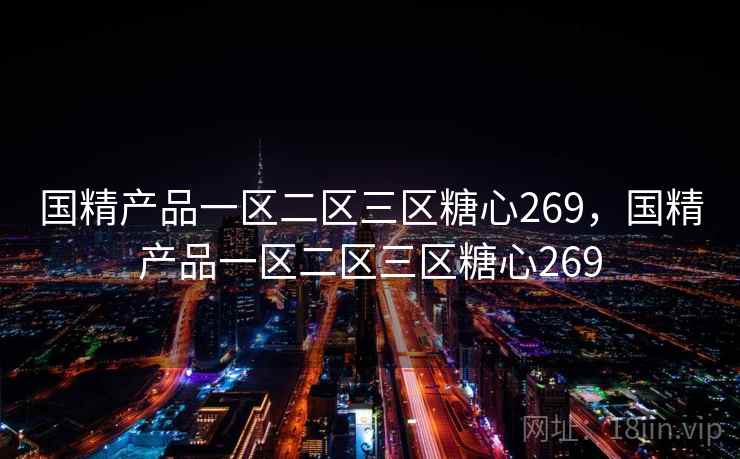 国精产品一区二区三区糖心269，国精产品一区二区三区糖心269