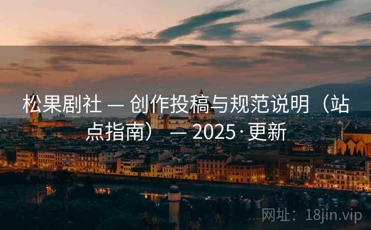 松果剧社 — 创作投稿与规范说明（站点指南） — 2025·更新