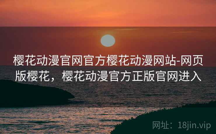 樱花动漫官网官方樱花动漫网站-网页版樱花，樱花动漫官方正版官网进入