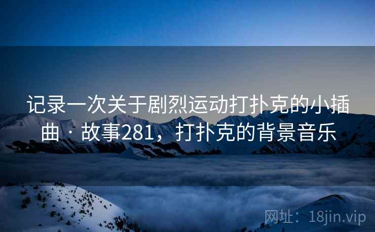 记录一次关于剧烈运动打扑克的小插曲 · 故事281，打扑克的背景音乐