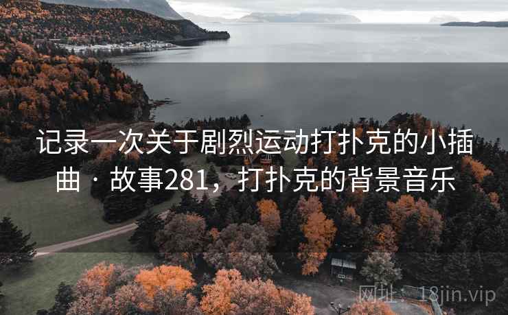 记录一次关于剧烈运动打扑克的小插曲 · 故事281，打扑克的背景音乐