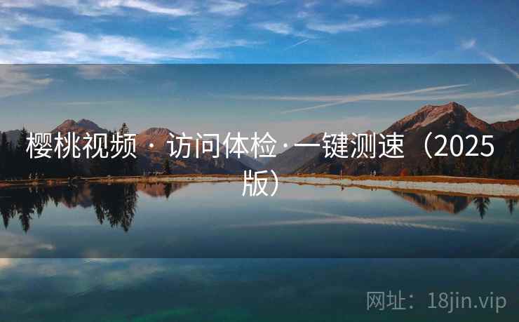 樱桃视频 · 访问体检·一键测速（2025版）