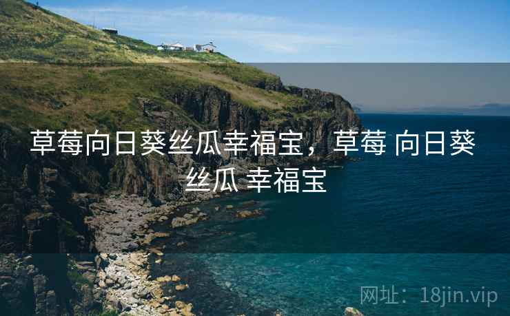 草莓向日葵丝瓜幸福宝，草莓 向日葵 丝瓜 幸福宝