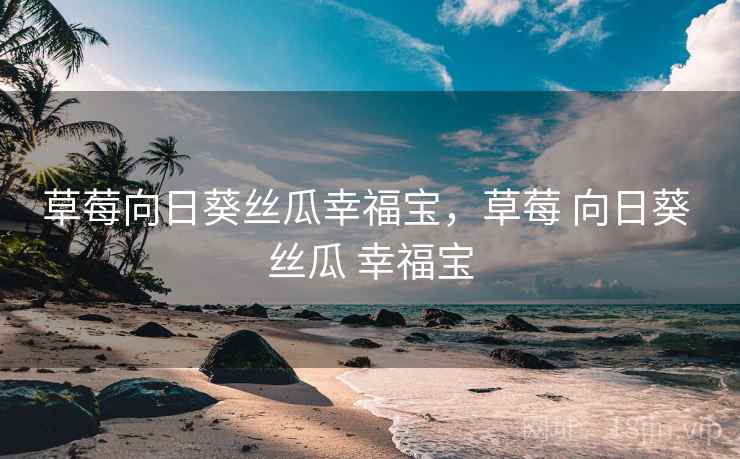 草莓向日葵丝瓜幸福宝，草莓 向日葵 丝瓜 幸福宝