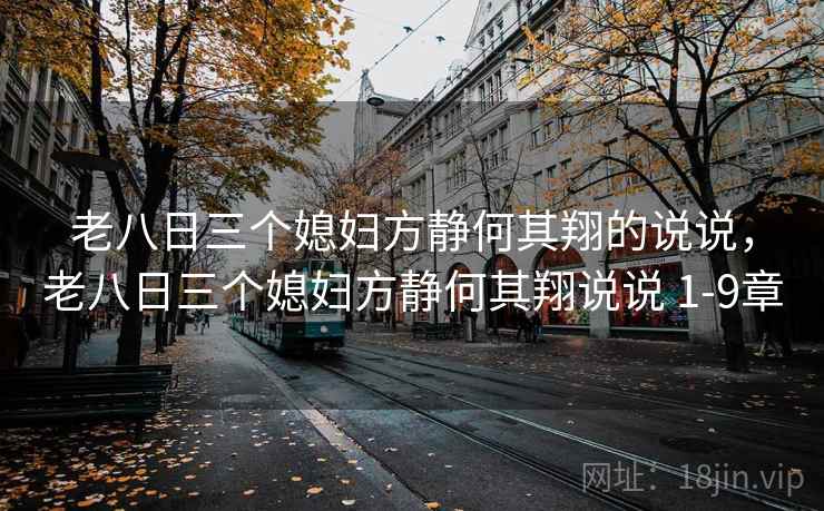 老八日三个媳妇方静何其翔的说说，老八日三个媳妇方静何其翔说说 1-9章