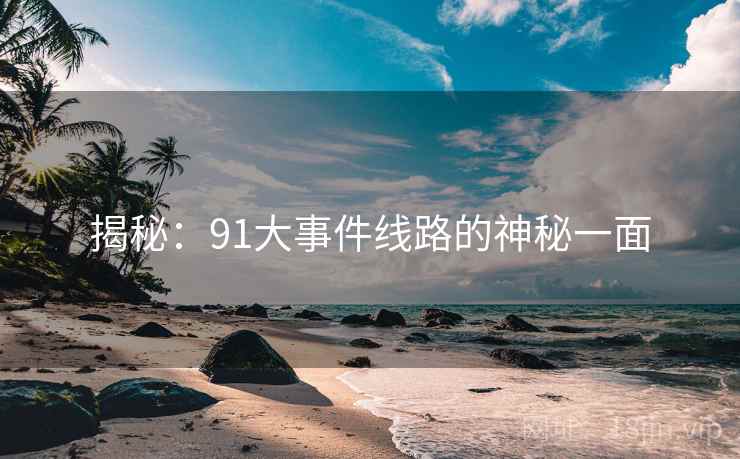 揭秘：91大事件线路的神秘一面