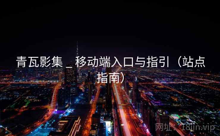 青瓦影集 _ 移动端入口与指引(站点指南) 青瓦影集 _ 移动端入口与指引(站点指南)